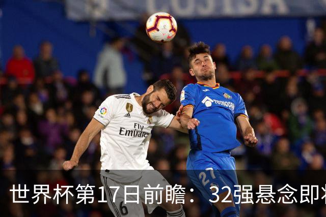 世界杯第17日前瞻：32强悬念即将全部揭晓 39岁超巨争创神迹