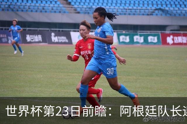 世界杯第23日前瞻：阿根廷队长迎历史之夜 卫冕冠军PK大黑马