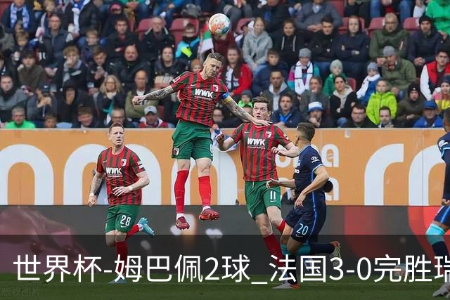 世界杯-姆巴佩2球 法国3-0完胜瑞典将战巴拉圭