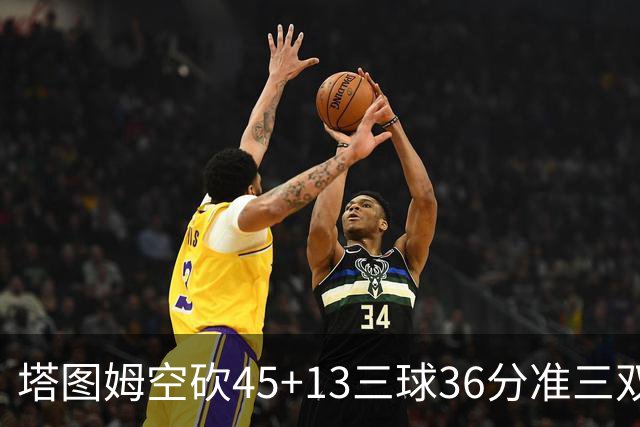 塔图姆空砍45+13三球36分准三双 绿军遭大逆转