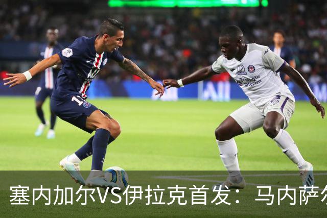 塞内加尔VS伊拉克首发：马内萨尔配姆巴耶 杰克逊替补