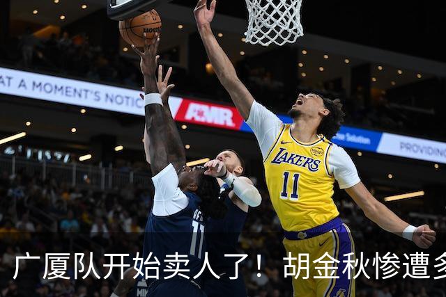 广厦队开始卖人了！胡金秋惨遭多队哄抢，或加盟广东驰援杜锋？