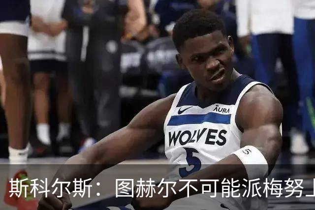 斯科尔斯：图赫尔不可能派梅努上场，他现在成了典型的英格兰教练