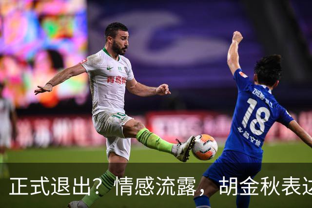 正式退出？情感流露，胡金秋表达心声，官宣决定，原因揭晓，郭士强应当领悟