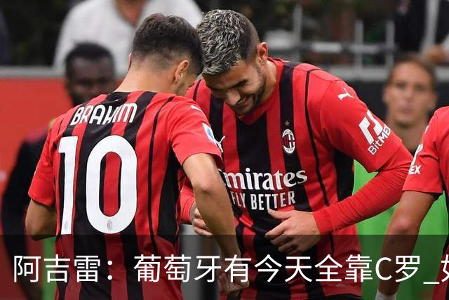 阿吉雷：葡萄牙有今天全靠C罗 如果球都传不到脚下，他能怎么办？