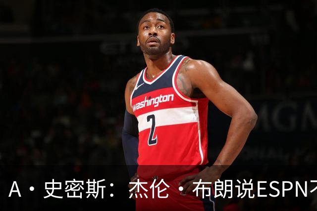A·史密斯：杰伦·布朗说ESPN不道德&我是头号代表 触碰了我底线