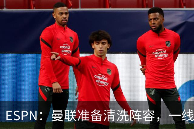 ESPN：曼联准备清洗阵容，一线队11人未来存疑