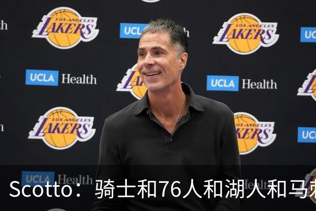 Scotto：骑士&76人&湖人&马刺&太阳&活塞&开拓者均有意迪恩·韦德